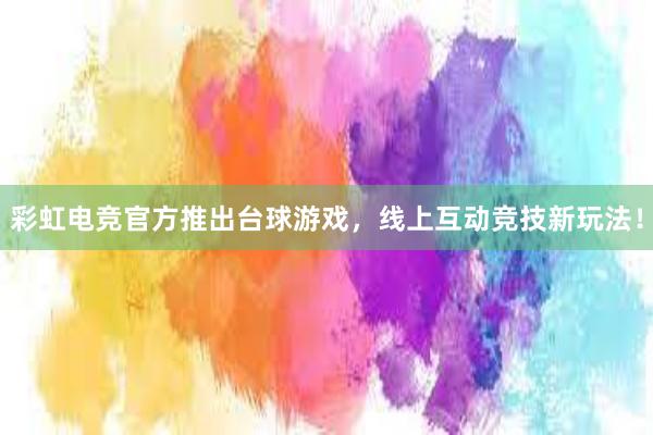 彩虹电竞官方推出台球游戏，线上互动竞技新玩法！